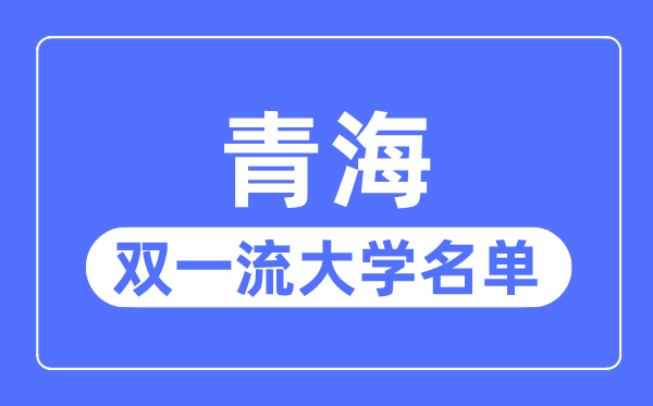 青海雙一流大學(xué)有幾所,青海省雙一流大學(xué)名單(1所)