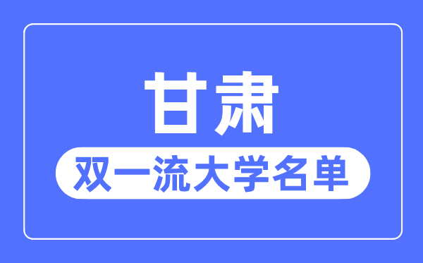 甘肅雙一流大學(xué)有幾所,甘肅省雙一流大學(xué)名單(1所)