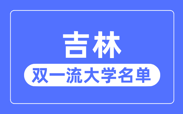 吉林雙一流大學(xué)有幾所,吉林省雙一流大學(xué)名單(3所)