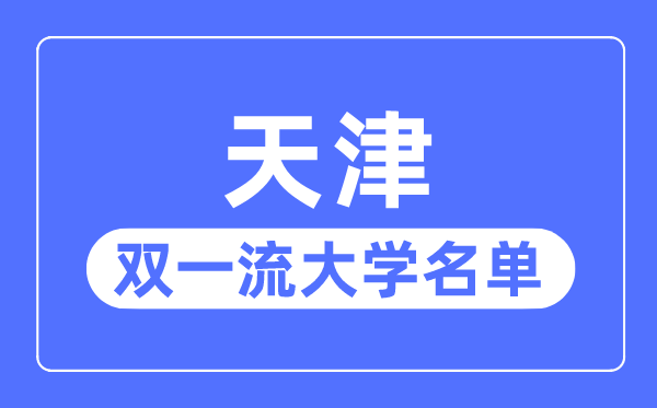 天津雙一流大學(xué)有幾所,天津市雙一流大學(xué)名單(5所)