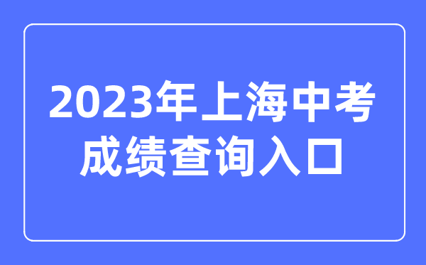 2023年上海中考成績查詢?nèi)肟诰W(wǎng)站,上海招考熱線官網(wǎng)