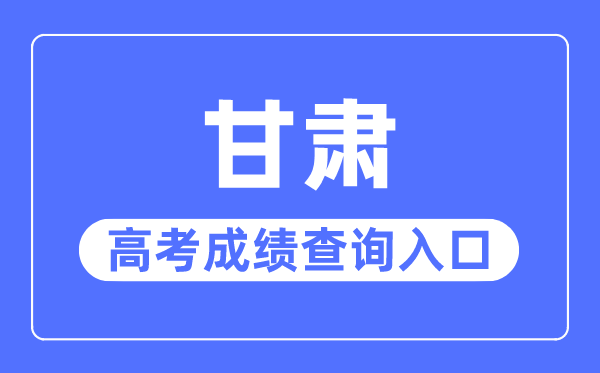 2023年甘肅高考成績(jī)查詢(xún)?nèi)肟诰W(wǎng)站,甘肅省教育考試院官網(wǎng)