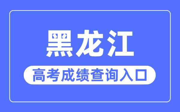 2023年黑龍江高考成績查詢?nèi)肟诰W(wǎng)站,黑龍江省招生考試信息港官網(wǎng)