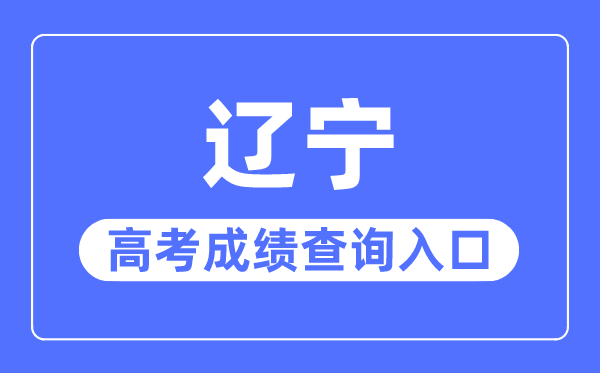 2023年遼寧高考成績(jī)查詢?nèi)肟诰W(wǎng)站,遼寧招生考試之窗官網(wǎng)