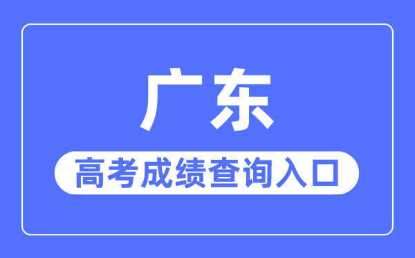 2023年廣東高考成績(jī)查詢(xún)?nèi)肟诰W(wǎng)站,廣東省教育考試院官網(wǎng)
