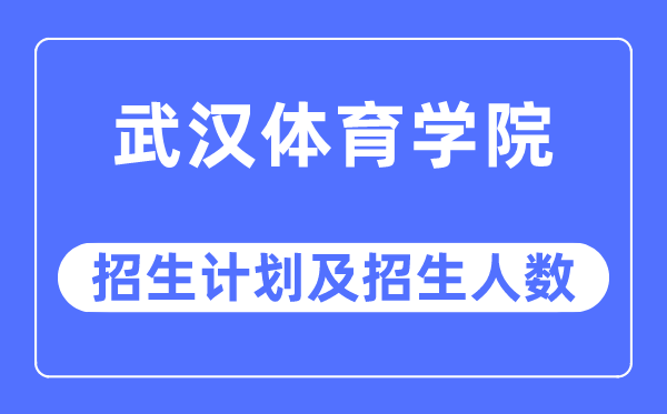 2023年武漢體育學(xué)院各省招生計(jì)劃及各專業(yè)招生人數(shù)是多少