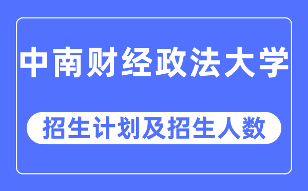 2023年中南財(cái)經(jīng)政法大學(xué)各省招生計(jì)劃及各專業(yè)招生人數(shù)是多少