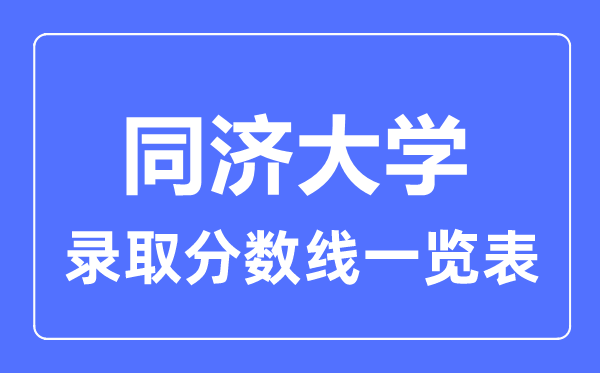 2023年高考多少分能上同濟(jì)大學(xué)？附各省錄取分?jǐn)?shù)線