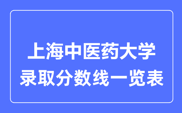 2023年高考多少分能上上海中醫(yī)藥大學(xué)？附各省錄取分?jǐn)?shù)線