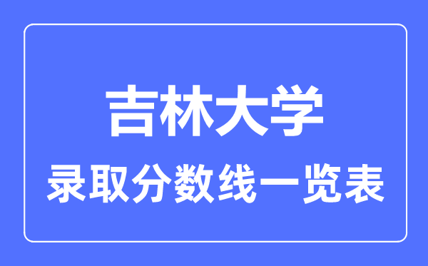 2023年高考多少分能上吉林大學？附各省錄取分數(shù)線