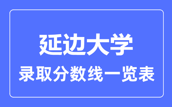 2023年高考多少分能上延邊大學(xué)？附各省錄取分?jǐn)?shù)線