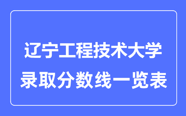 2023年高考多少分能上遼寧工程技術大學？附各省錄取分數線