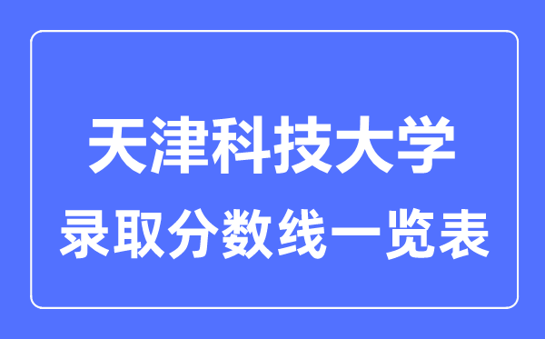 2023年高考多少分能上天津科技大學？附各省錄取分數(shù)線