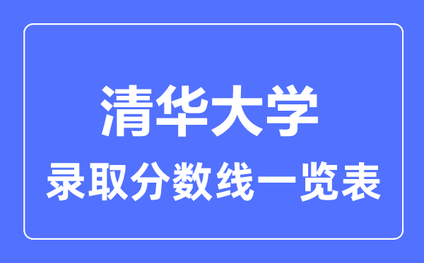 2023年高考多少分能上清華大學(xué)？附各省錄取分?jǐn)?shù)線(xiàn)