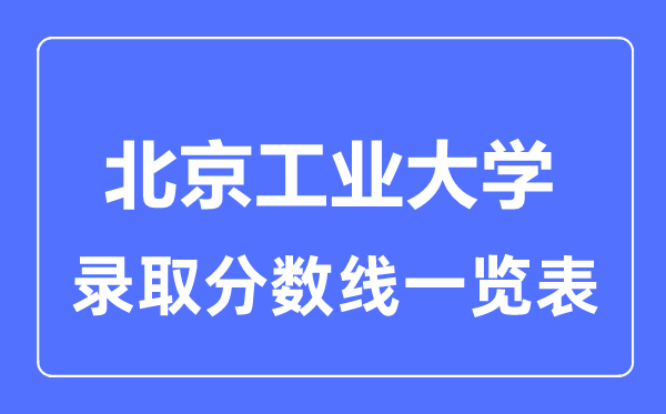2023年高考多少分能上北京工業(yè)大學？附各省錄取分數(shù)線