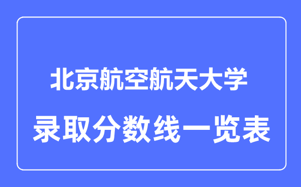 2023年高考多少分能上北京航空航天大學(xué)？附各省錄取分?jǐn)?shù)線