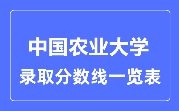 2023年高考多少分能上中國(guó)農(nóng)業(yè)大學(xué)？附各省錄取分?jǐn)?shù)線