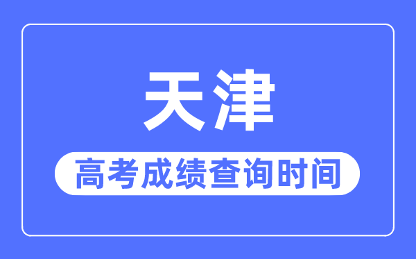 2023年天津高考成績查詢時間,天津高考成績幾號幾點(diǎn)公布