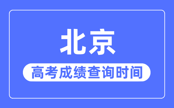 2023年北京高考成績(jī)查詢時(shí)間,北京高考成績(jī)什么時(shí)候出來(lái)