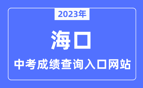 2023年海口中考成績(jī)查詢?nèi)肟诰W(wǎng)站,海南省考試局官網(wǎng)