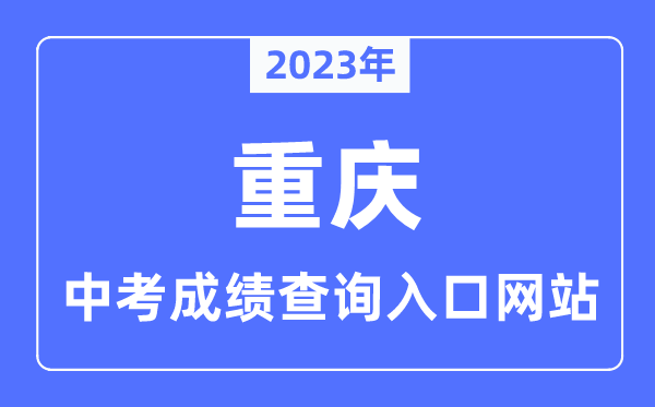 2023年重慶中考成績(jī)查詢?nèi)肟诰W(wǎng)站,重慶市教育考試院官網(wǎng)