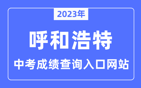 2023年呼和浩特中考成績查詢網(wǎng)站入口(http://www.hhkszx.cn/)
