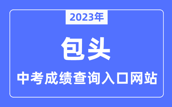 2023年包頭中考成績(jī)查詢網(wǎng)站入口(https://bt.nmgjyyun.cn/)