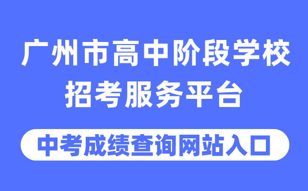 廣州市高中階段學校招考服務平臺中考成績查詢入口(https://zhongkao.gzzk.cn/)