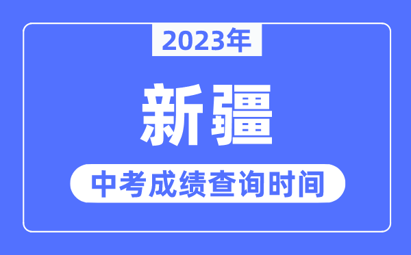 2023年新疆中考成績什么時(shí)候出來,新疆2023中考成績查詢時(shí)間