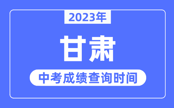 2023年甘肅中考成績(jī)什么時(shí)候出來,甘肅2023中考成績(jī)查詢時(shí)間