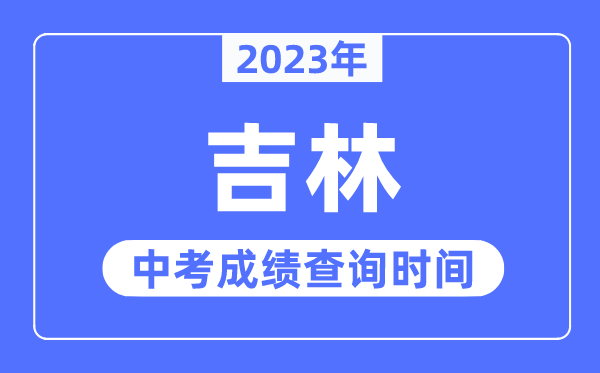 2023年吉林中考成績(jī)什么時(shí)候出來(lái),吉林2023中考成績(jī)查詢時(shí)間