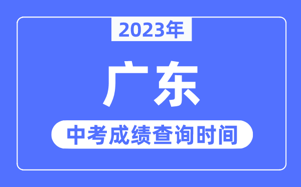 2023年廣東中考成績(jī)什么時(shí)候出來(lái),廣東2023中考成績(jī)查詢時(shí)間