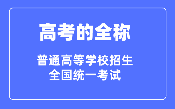 高考的全稱是什么,普通高等學校招生全國統(tǒng)一考試