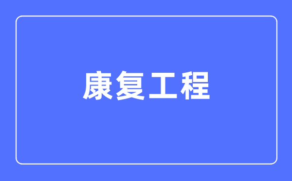 康復(fù)工程專(zhuān)業(yè)主要學(xué)什么,康復(fù)工程專(zhuān)業(yè)的就業(yè)方向和前景分析