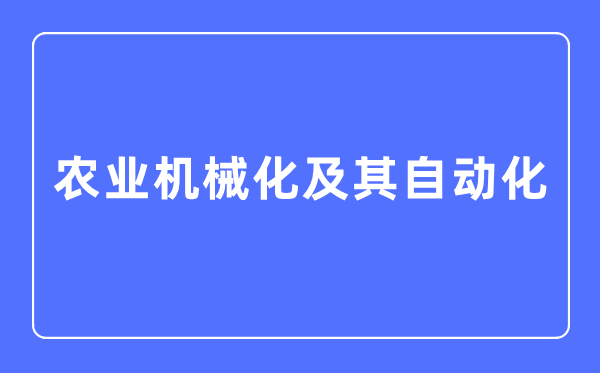 農(nóng)業(yè)機械化及其自動化專業(yè)主要學(xué)什么,農(nóng)業(yè)機械化及其自動化專業(yè)的就業(yè)方向和前景分析