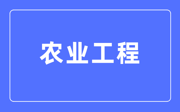 農(nóng)業(yè)工程專業(yè)主要學(xué)什么,農(nóng)業(yè)工程專業(yè)的就業(yè)方向和前景分析