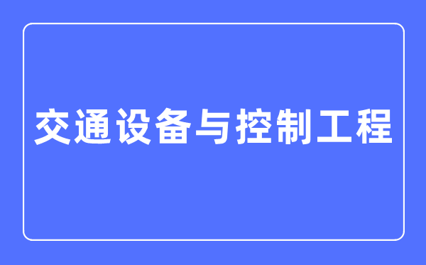 交通設(shè)備與控制工程專業(yè)主要學(xué)什么,交通設(shè)備與控制工程專業(yè)的就業(yè)方向和前景分析