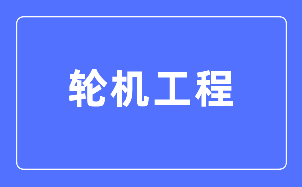 輪機(jī)工程專業(yè)主要學(xué)什么,輪機(jī)工程專業(yè)的就業(yè)方向和前景分析