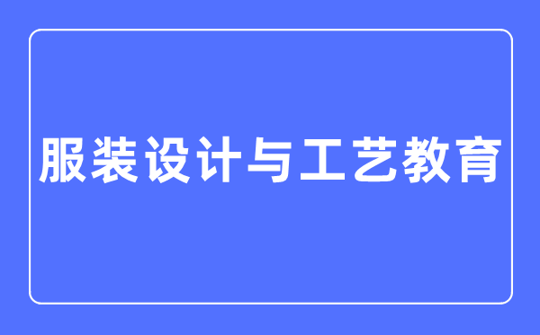 服裝設(shè)計與工藝教育專業(yè)主要學(xué)什么,服裝設(shè)計與工藝教育專業(yè)的就業(yè)方向和前景分析