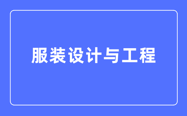 服裝設(shè)計(jì)與工程專業(yè)主要學(xué)什么,服裝設(shè)計(jì)與工程專業(yè)的就業(yè)方向和前景分析