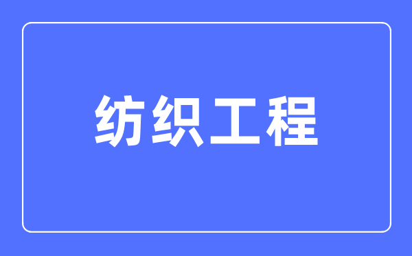紡織工程專(zhuān)業(yè)主要學(xué)什么,紡織工程專(zhuān)業(yè)的就業(yè)方向和前景分析