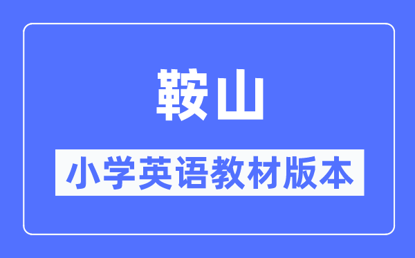 鞍山市小學(xué)英語(yǔ)教材是什么版本,小學(xué)幾年級(jí)開(kāi)始學(xué)英語(yǔ)?
