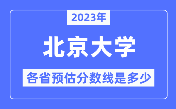 2023年北京大學各省預估分數(shù)線是多少,北京大學分數(shù)線預測