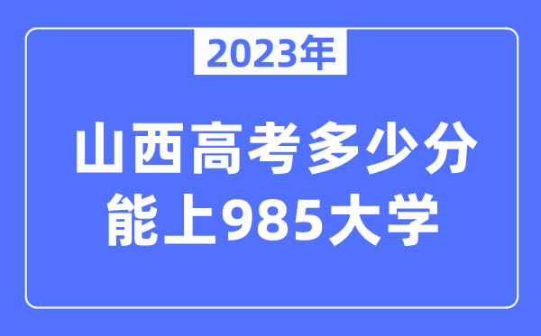 2023年山西高考多少分能上985大學(xué)？