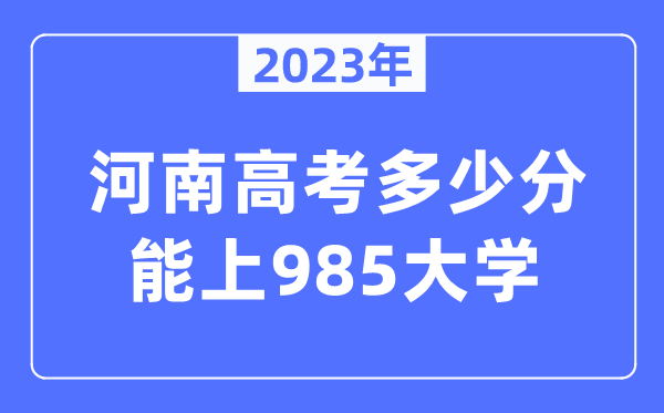 2023年河南高考多少分能上985大學(xué)？