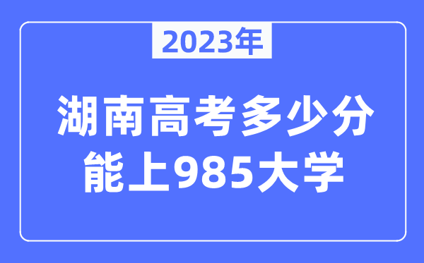 2023年湖南高考多少分能上985大學(xué)？