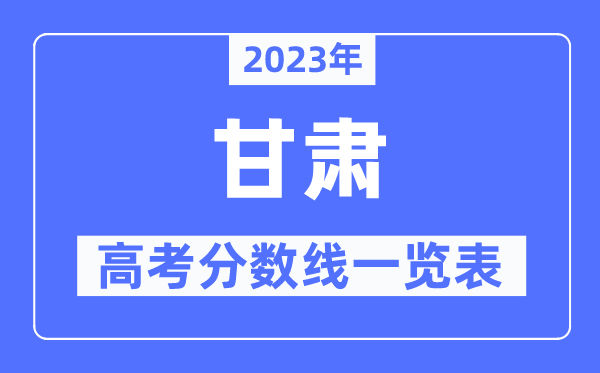 2023年甘肅高考分?jǐn)?shù)線一覽表（含一本,二本,?？品?jǐn)?shù)線）