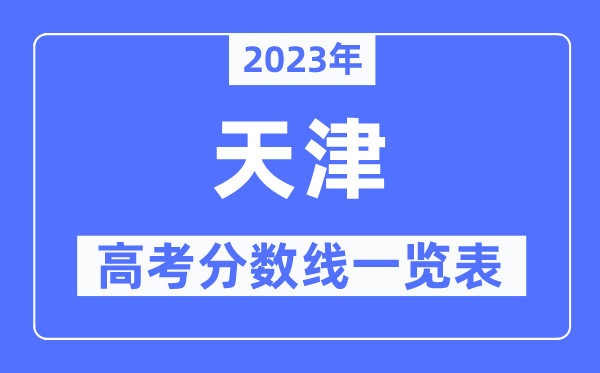 2023年天津高考分數(shù)線一覽表（含一本,二本,?？品謹?shù)線）