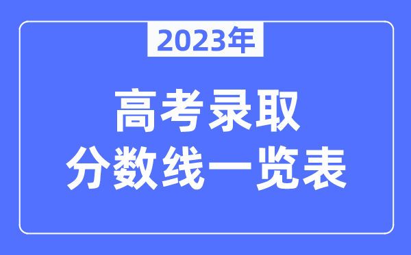 2023年全國各地高考錄取分?jǐn)?shù)線一覽表（含一本,二本,?？品?jǐn)?shù)線）