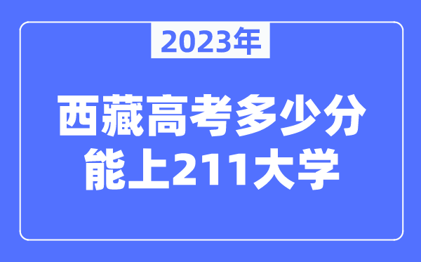 2023年西藏高考多少分能上211大學(xué)?